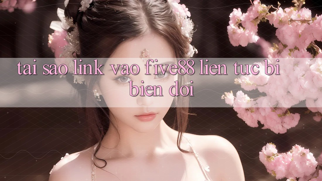 Tại sao link vào Five88 liên tục bị biến đổi?