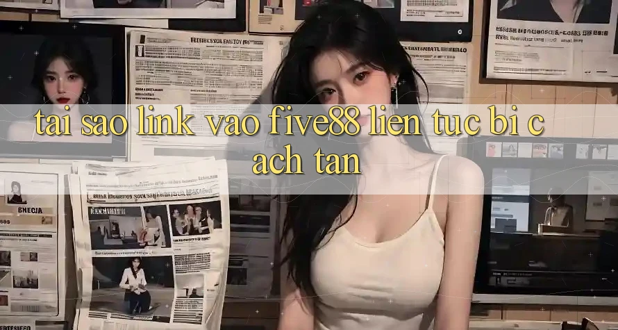 Tại sao link vào Five88 liên tục bị cách tân?