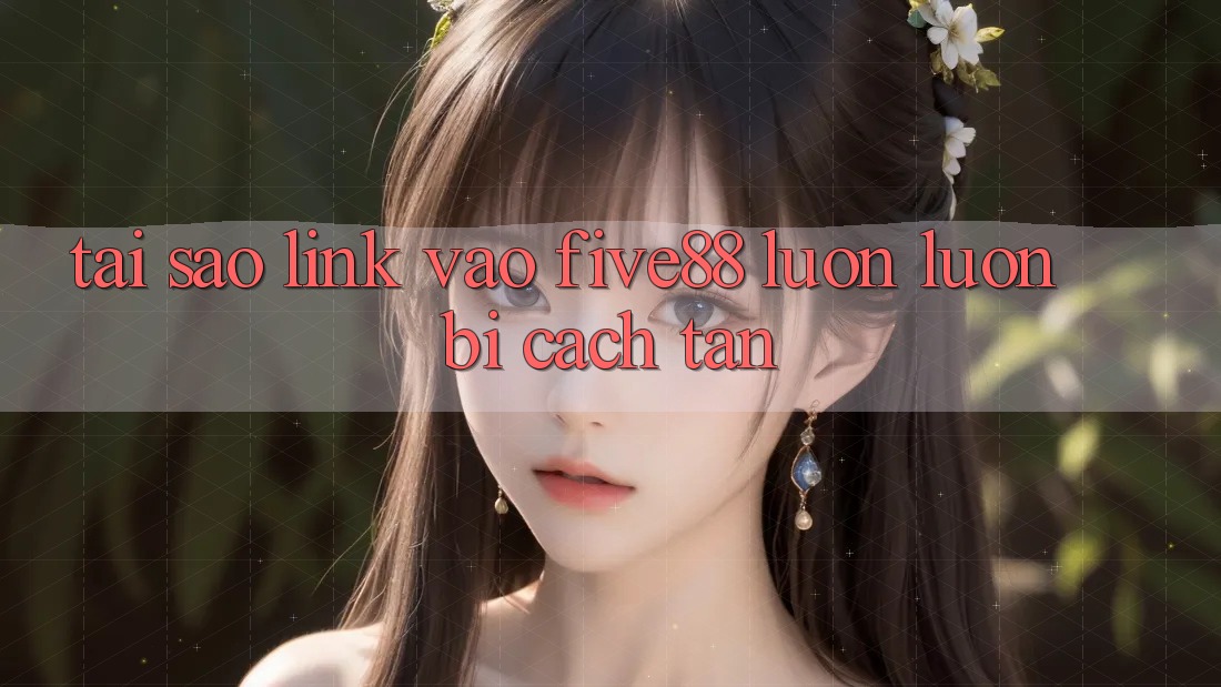 Tại sao link vào Five88 luôn luôn bị cách tân?