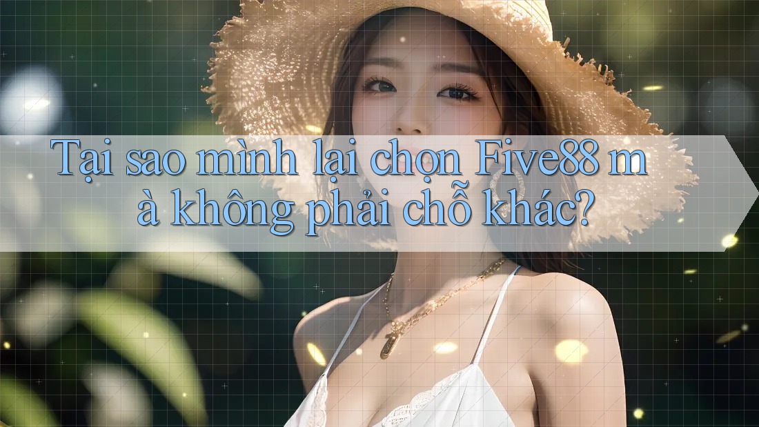 Tại sao mình lại chọn Five88 mà không phải chỗ khác?