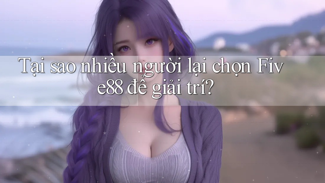 Tại sao nhiều người lại chọn Five88 để giải trí?