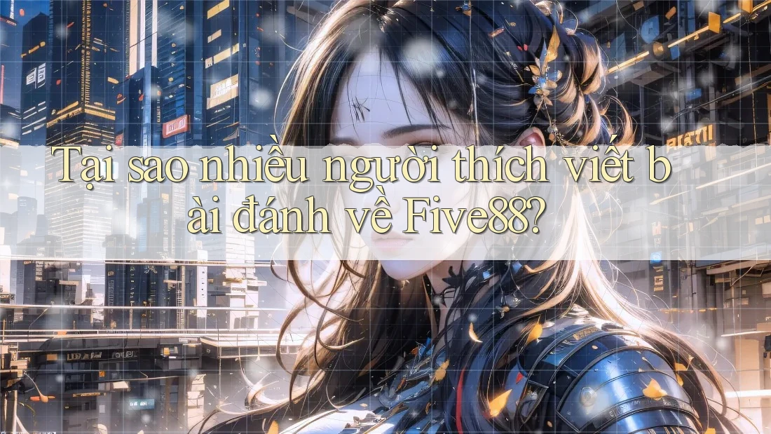 Tại sao nhiều người thích viết bài đánh về Five88?