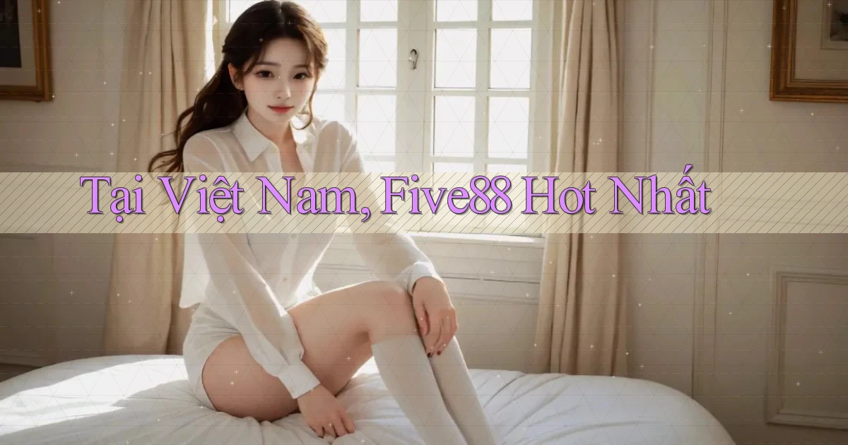 tại việt nam five88 hot nhất