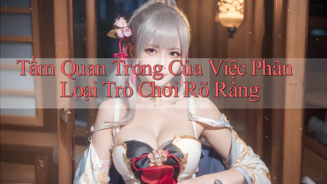 Tầm Quan Trọng Của Việc Phân Loại Trò Chơi Rõ Ràng