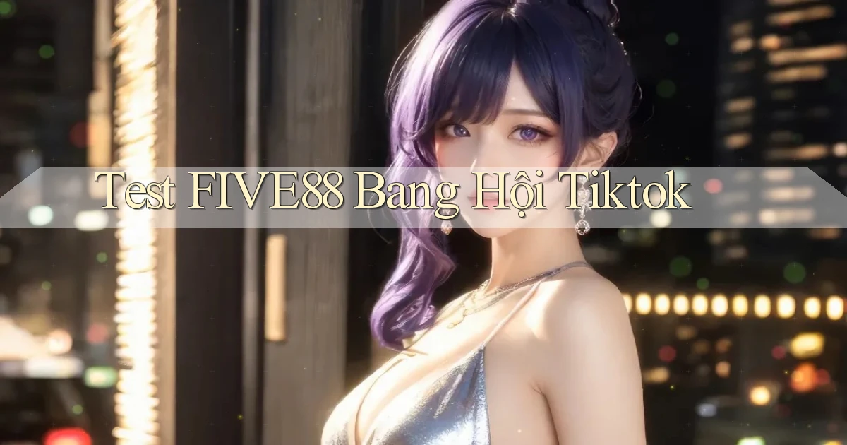 test five88 bang hội tiktok