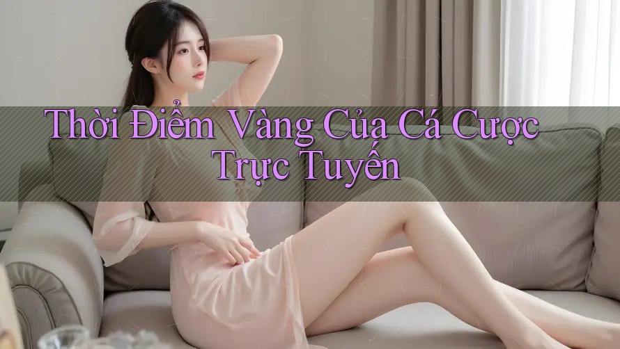 Thời Điểm Vàng Của Cá Cược Trực Tuyến
