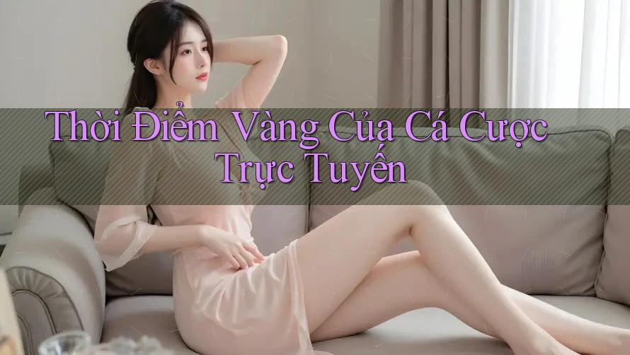 Thời Điểm Vàng Của Cá Cược Trực Tuyến Thời Điểm Vàng Của Cá Cược Trực Tuyến