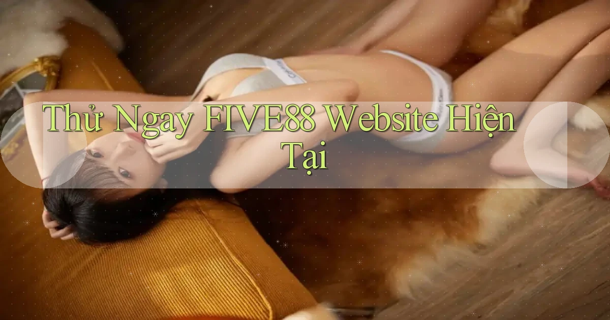 thử ngay five88 website hiện tại