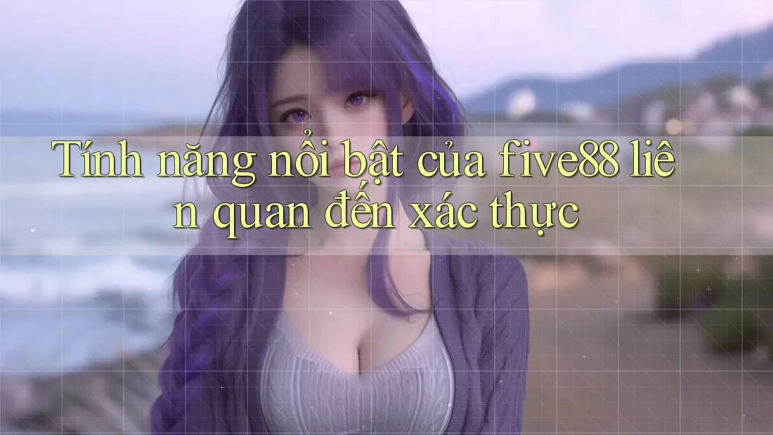 Tính năng nổi bật của five88 liên quan đến xác thực