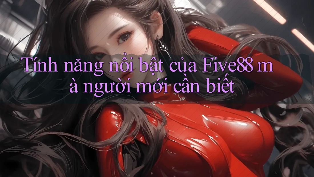 Tính năng nổi bật của Five88 mà người mới cần biết
