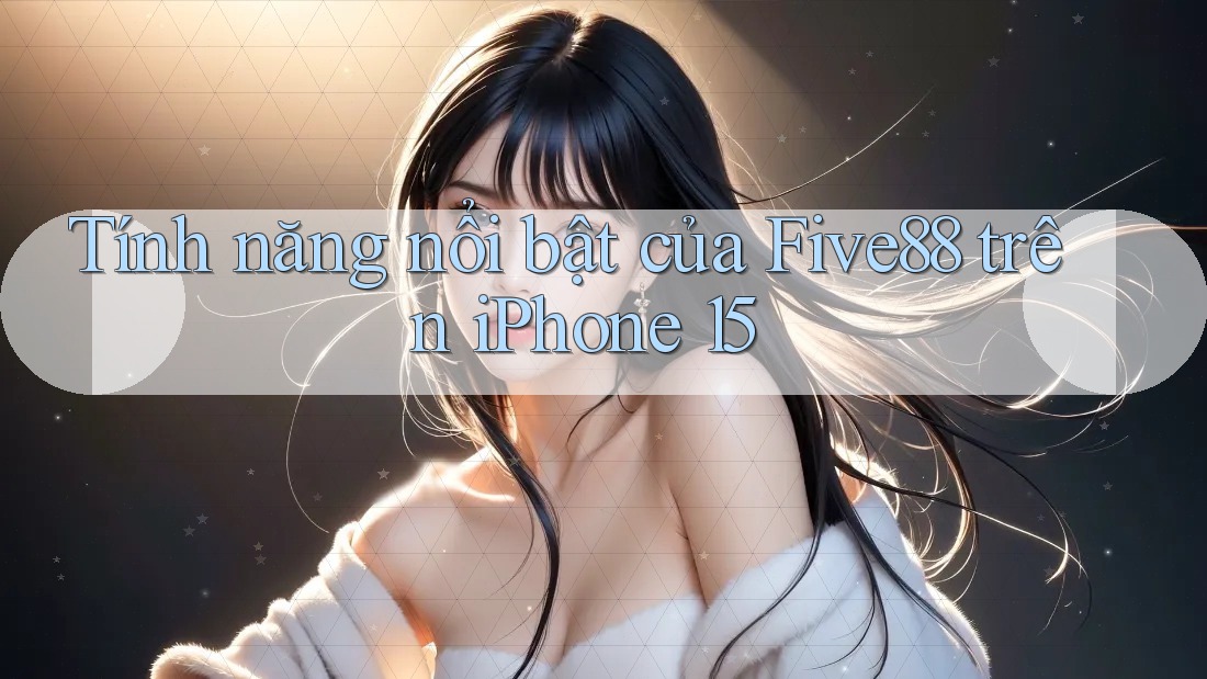 Tính năng nổi bật của Five88 trên iPhone 15 Tính năng nổi bật của Five88 trên iPhone 15