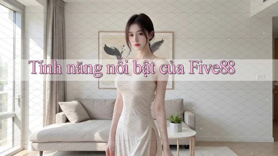 Tính năng nổi bật của five88 Tính năng nổi bật của five88