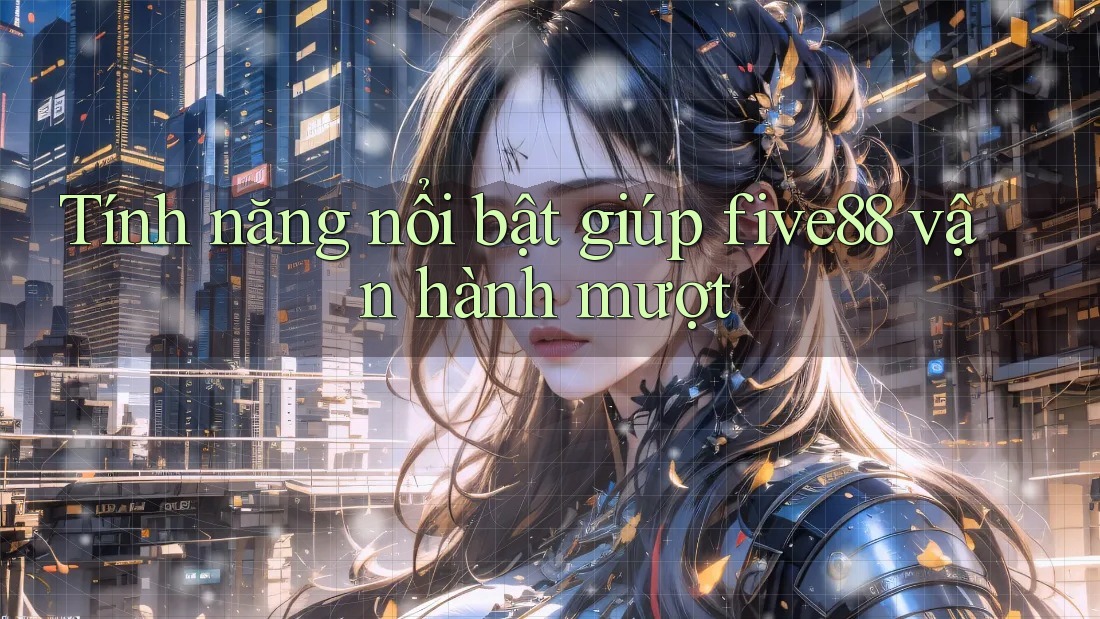 Tính năng nổi bật giúp five88 vận hành mượt