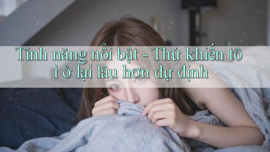 Tính năng nổi bật - Thứ khiến tôi ở lại lâu hơn dự định