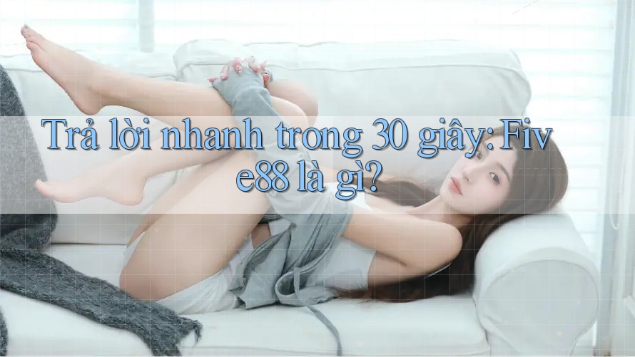Trả lời nhanh trong 30 giây: Five88 là gì?