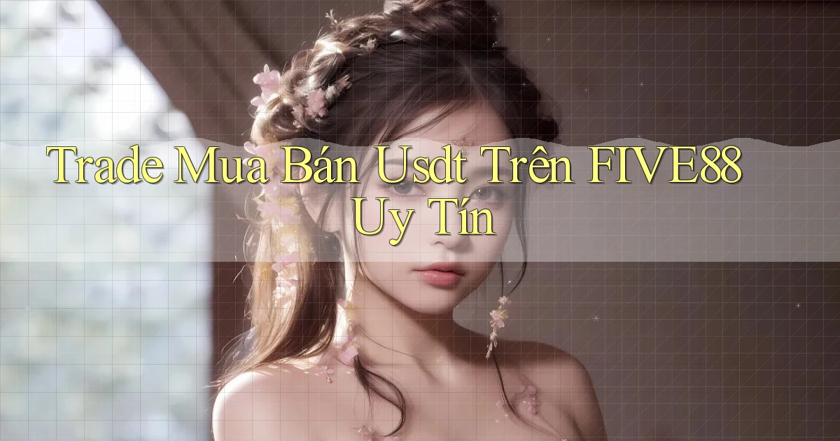 trade mua bán usdt trên five88 uy tín