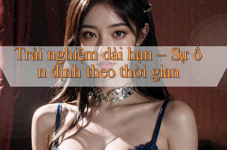 Trải nghiệm dài hạn – Sự ổn định theo thời gian