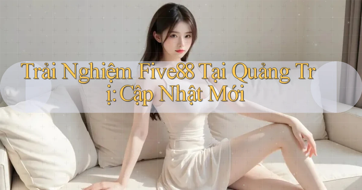 trải nghiệm five88 tại Quảng Trị cập nhật mới
