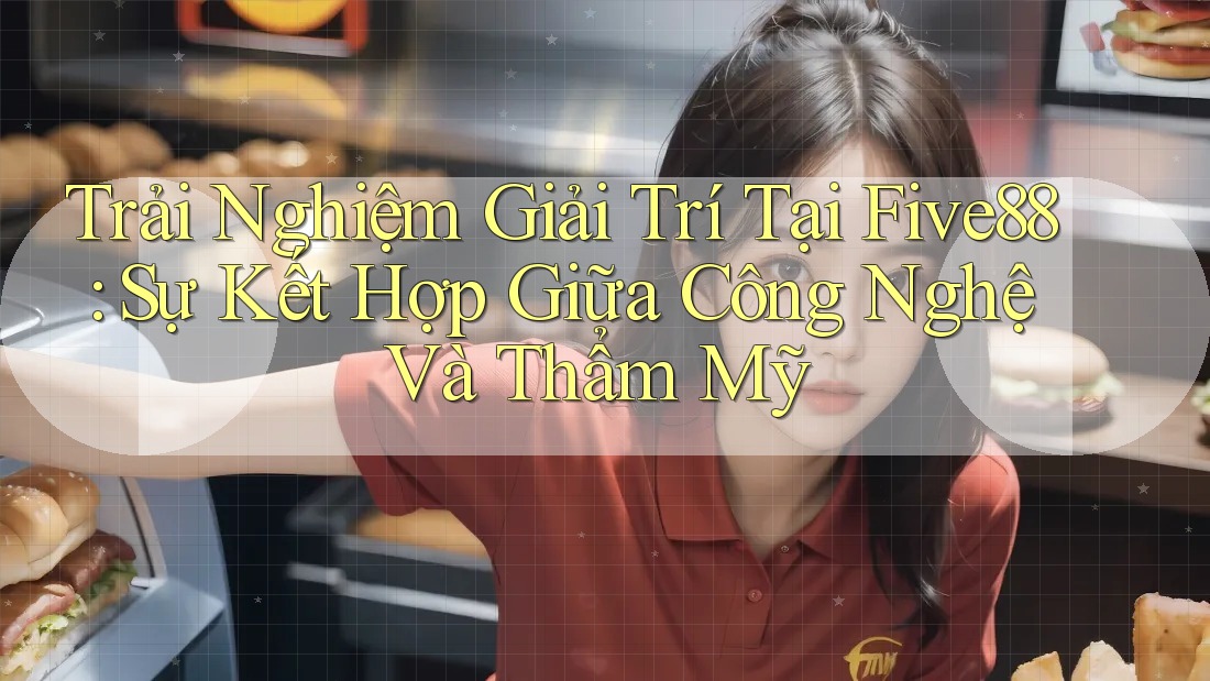 Trải Nghiệm Giải Trí Tại Five88: Sự Kết Hợp Giữa Công Nghệ Và Thẩm Mỹ