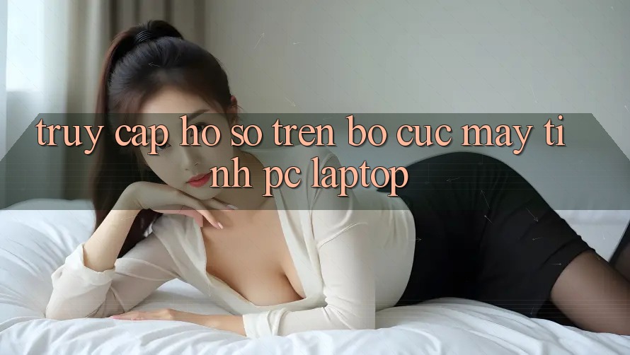 Truy cập hồ sơ trên bố cục máy tính (PC/Laptop) Truy cập hồ sơ trên bố cục máy tính (PC/Laptop)