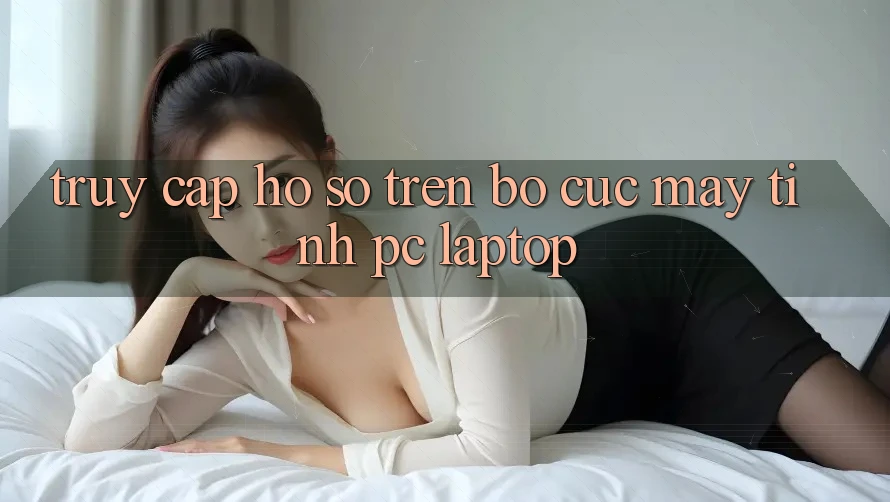 Truy cập hồ sơ trên bố cục máy tính (PC/Laptop) Truy cập hồ sơ trên bố cục máy tính (PC/Laptop)