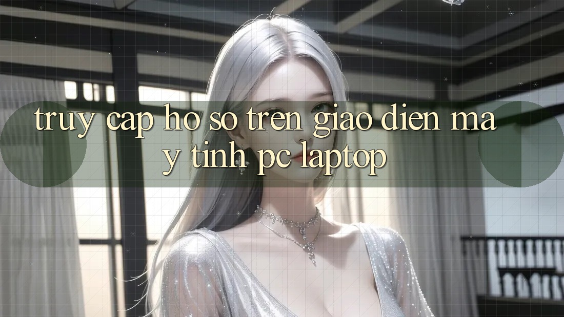 Truy cập hồ sơ trên giao diện máy tính (PC/Laptop) Truy cập hồ sơ trên giao diện máy tính (PC/Laptop)