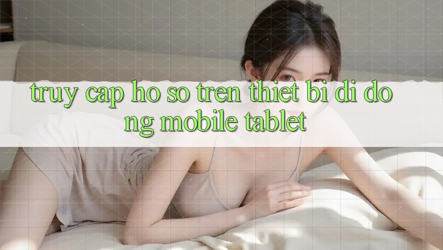 Truy cập hồ sơ trên thiết bị di động (Mobile/Tablet) Truy cập hồ sơ trên thiết bị di động (Mobile/Tablet)