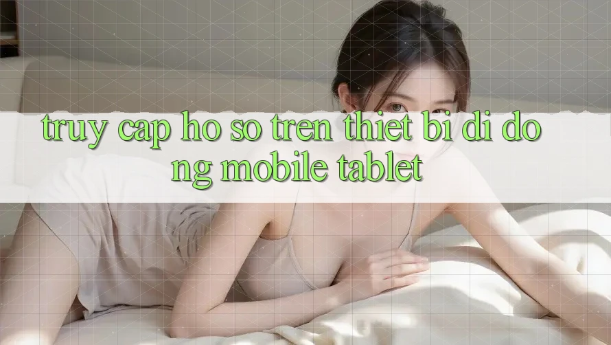Truy cập hồ sơ trên thiết bị di động (Mobile/Tablet) Truy cập hồ sơ trên thiết bị di động (Mobile/Tablet)