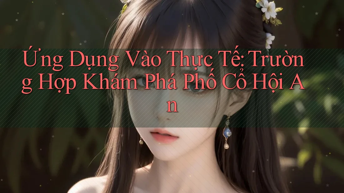 Ứng Dụng Vào Thực Tế: Trường Hợp Khám Phá Phố Cổ Hội An