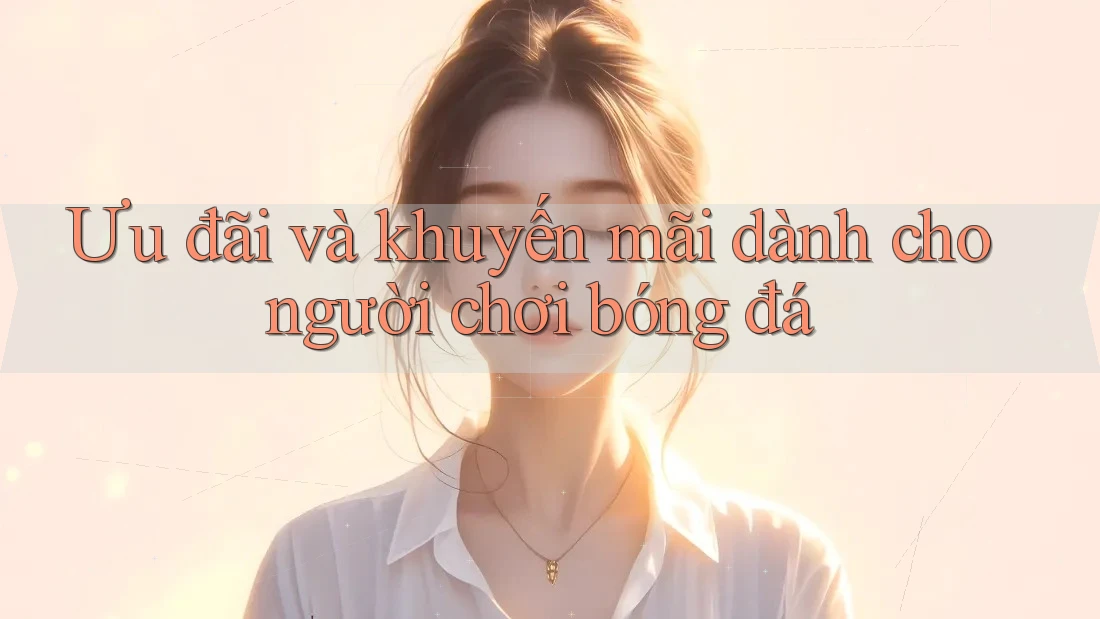Ưu đãi và khuyến mãi dành cho người chơi bóng đá