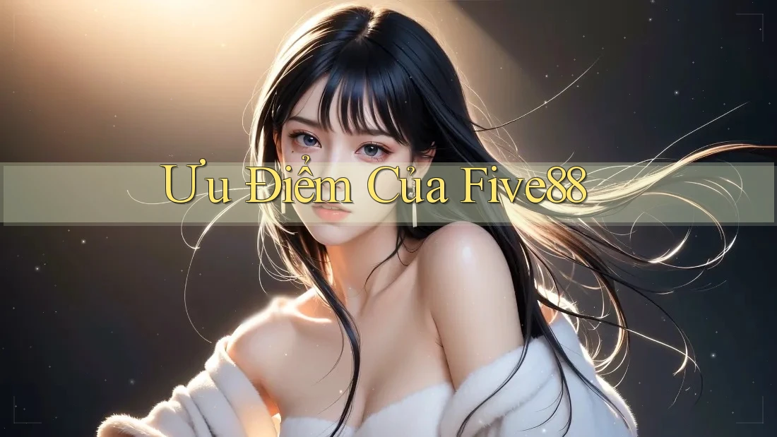 Ưu Điểm Của Five88 Ưu Điểm Của Five88