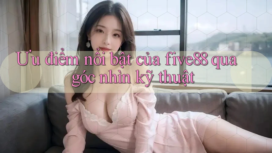 Ưu điểm nổi bật của five88 qua góc nhìn kỹ thuật