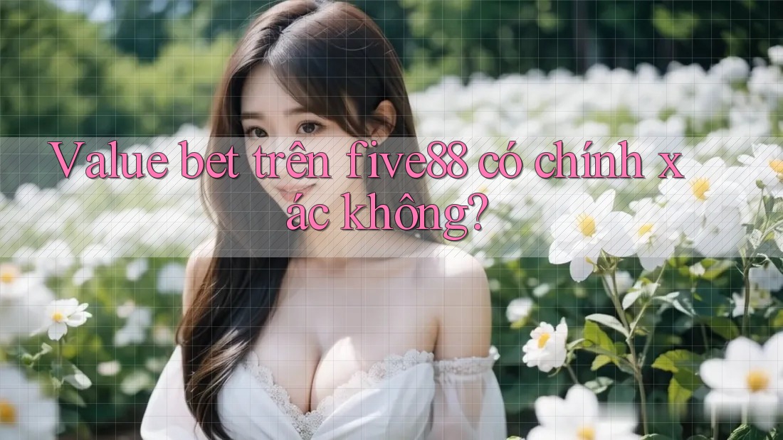 Value bet trên five88 có chính xác không?