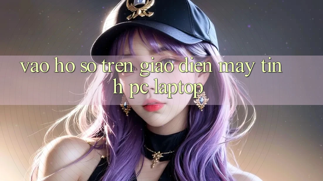 Vào hồ sơ trên giao diện máy tính (PC/Laptop) Vào hồ sơ trên giao diện máy tính (PC/Laptop)