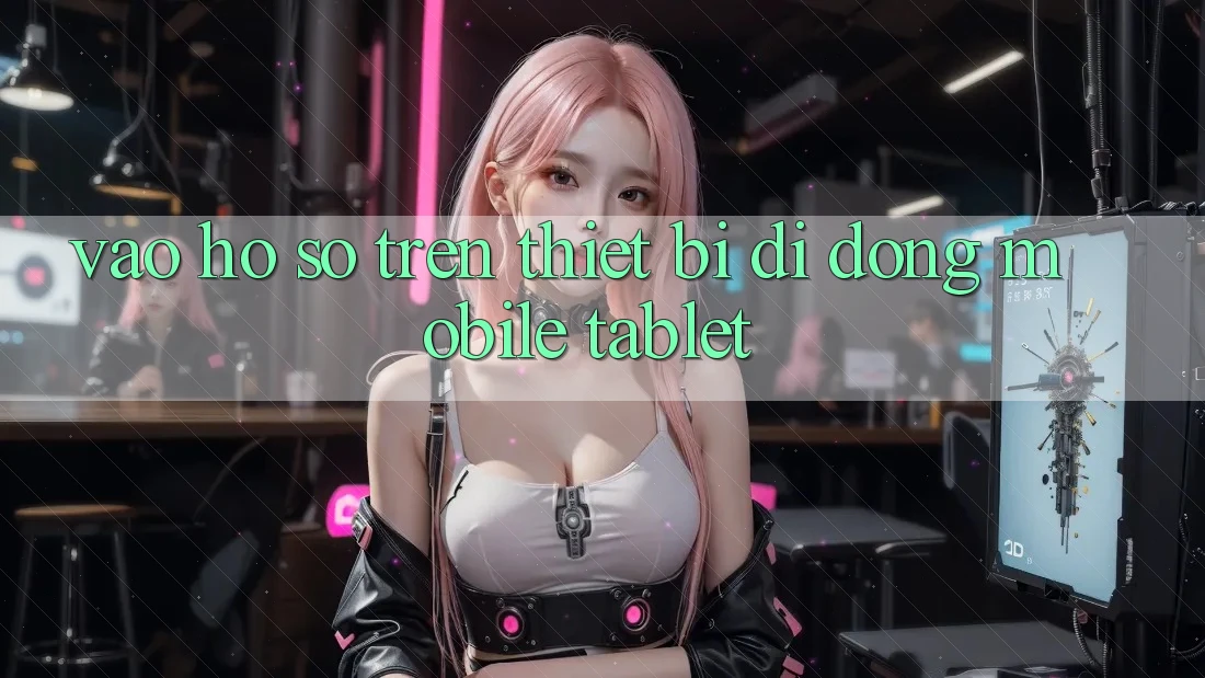 Vào hồ sơ trên thiết bị di động (Mobile/Tablet) Vào hồ sơ trên thiết bị di động (Mobile/Tablet)