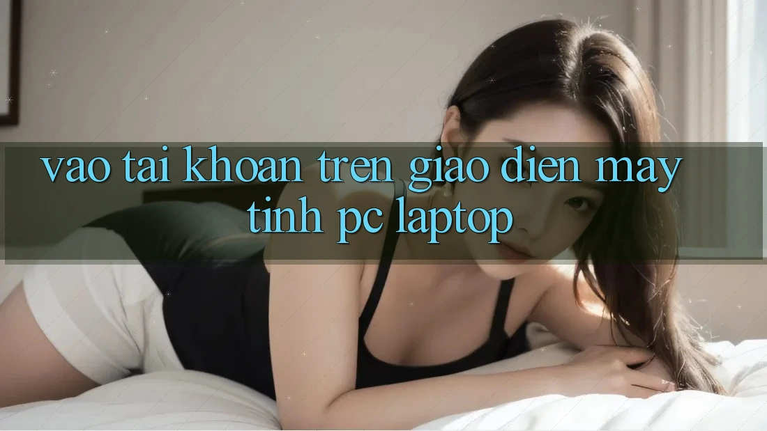 Vào tài khoản trên giao diện máy tính (PC/Laptop)