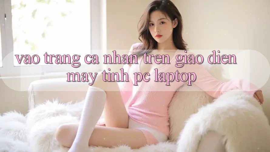 Vào trang cá nhân trên giao diện máy tính (PC/Laptop) Vào trang cá nhân trên giao diện máy tính (PC/Laptop)