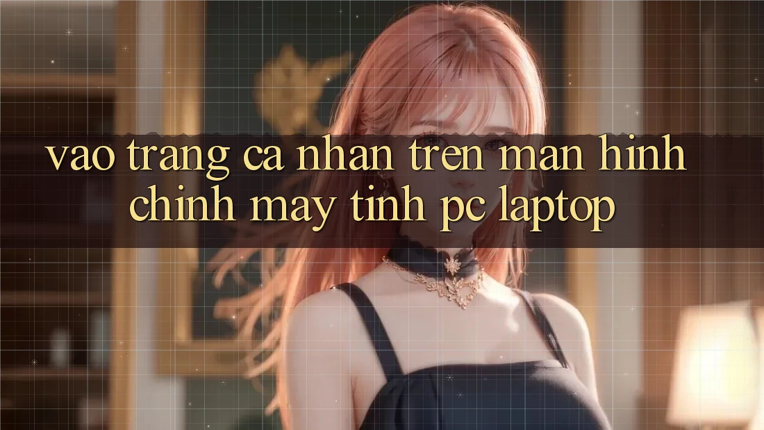 Vào trang cá nhân trên màn hình chính máy tính (PC/Laptop) Vào trang cá nhân trên màn hình chính máy tính (PC/Laptop)