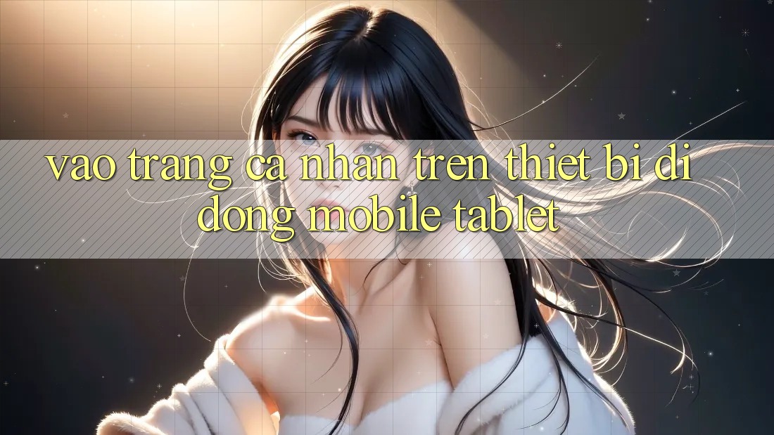 Vào trang cá nhân trên thiết bị di động (Mobile/Tablet) Vào trang cá nhân trên thiết bị di động (Mobile/Tablet)
