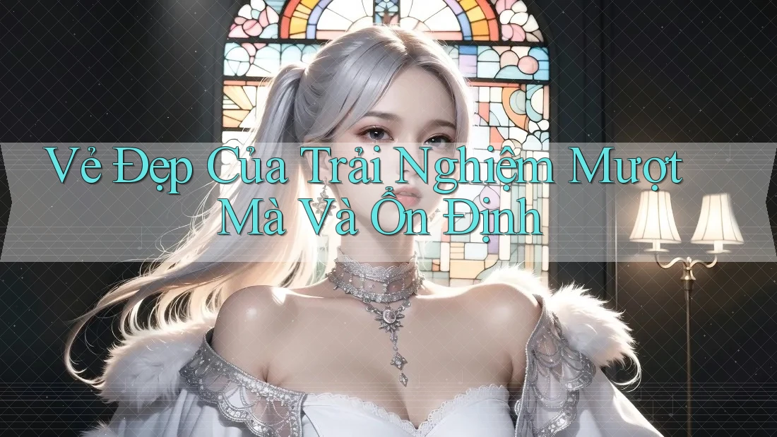 Vẻ Đẹp Của Trải Nghiệm Mượt Mà Và Ổn Định
