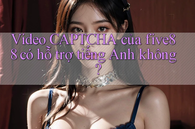 Video CAPTCHA của five88 có hỗ trợ tiếng Anh không?