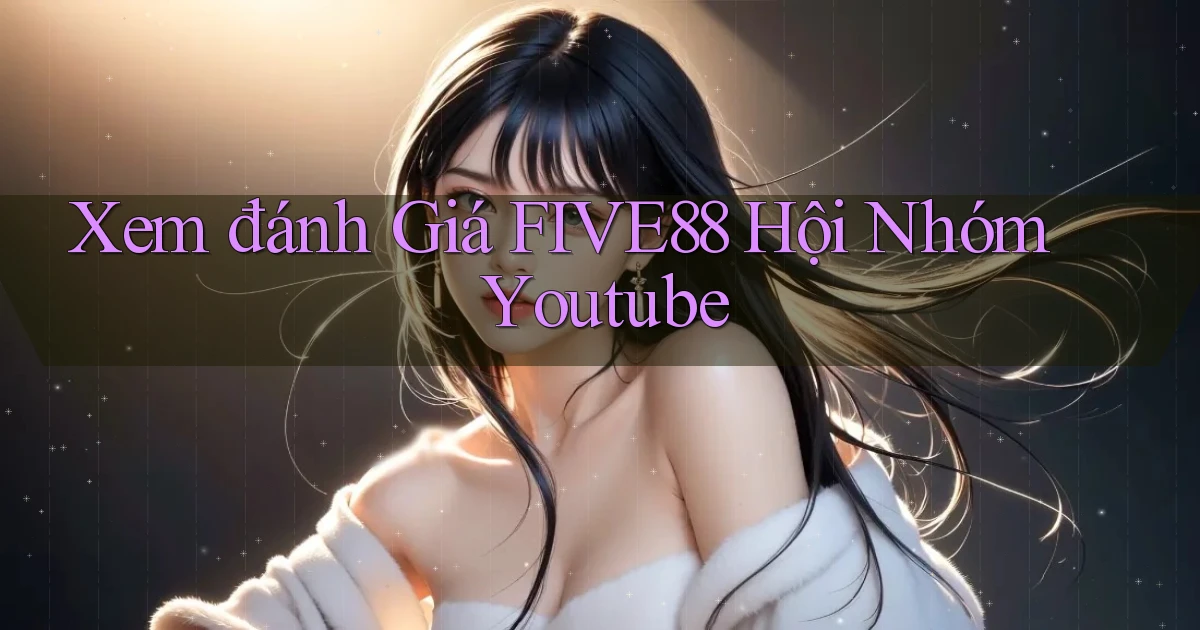 xem đánh giá five88 hội nhóm youtube