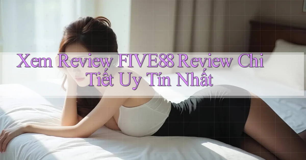 xem review five88 review chi tiết uy tín nhất